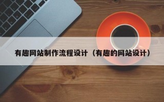 南安有趣网站制作流程设计（有趣的网站设计）