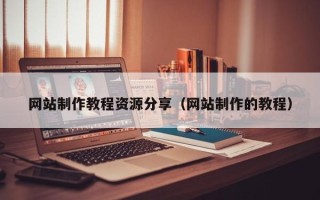 南安网站制作教程资源分享（网站制作的教程）