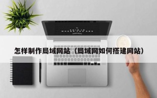 南安怎样制作局域网站（局域网如何搭建网站）