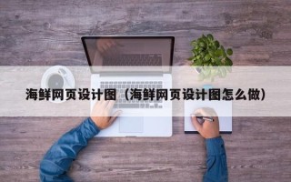 南安海鲜网页设计图（海鲜网页设计图怎么做）