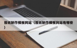 南安报纸制作模板网站（报纸制作模板网站有哪些）