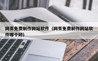 南安网页免费制作网站软件（网页免费制作网站软件哪个好）