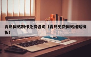 南安青岛网站制作免费咨询（青岛免费网站建站模板）