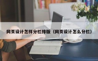 南安网页设计怎样分栏排版（网页设计怎么分栏）