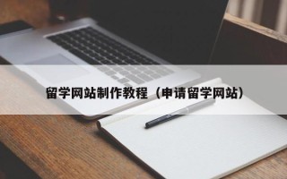 南安留学网站制作教程（申请留学网站）