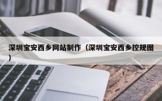 南安深圳宝安西乡网站制作（深圳宝安西乡控规图）